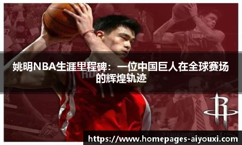 姚明NBA生涯里程碑：一位中国巨人在全球赛场的辉煌轨迹