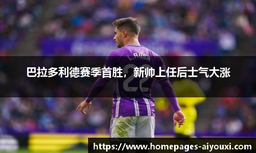巴拉多利德赛季首胜，新帅上任后士气大涨