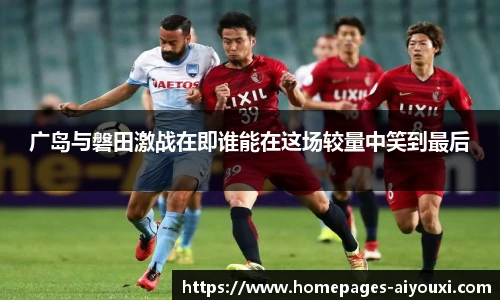 广岛与磐田激战在即谁能在这场较量中笑到最后