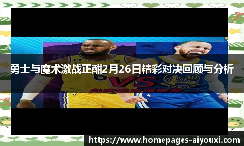 勇士与魔术激战正酣2月26日精彩对决回顾与分析
