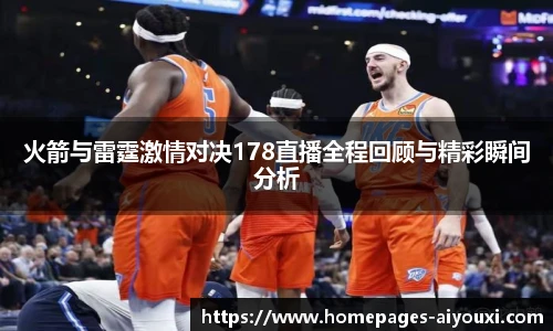 火箭与雷霆激情对决178直播全程回顾与精彩瞬间分析