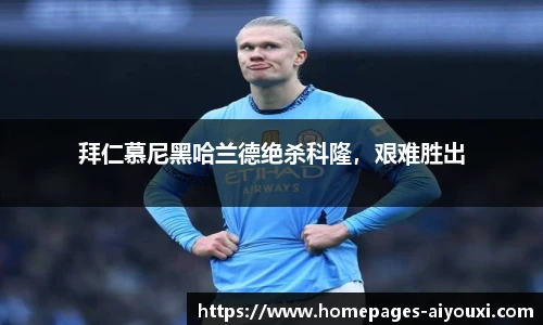 拜仁慕尼黑哈兰德绝杀科隆，艰难胜出