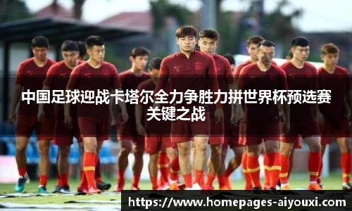 中国足球迎战卡塔尔全力争胜力拼世界杯预选赛关键之战
