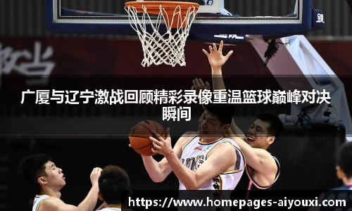 广厦与辽宁激战回顾精彩录像重温篮球巅峰对决瞬间