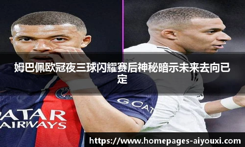 姆巴佩欧冠夜三球闪耀赛后神秘暗示未来去向已定