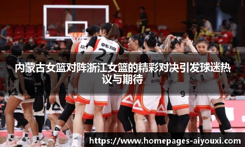 内蒙古女篮对阵浙江女篮的精彩对决引发球迷热议与期待