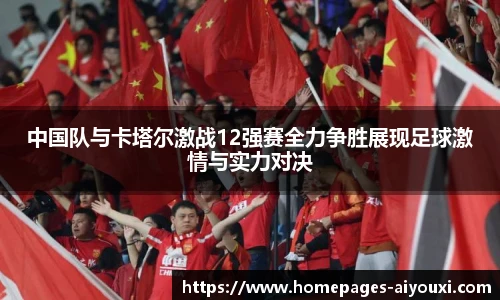 中国队与卡塔尔激战12强赛全力争胜展现足球激情与实力对决