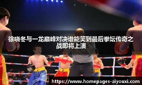 徐哓冬与一龙巅峰对决谁能笑到最后拳坛传奇之战即将上演